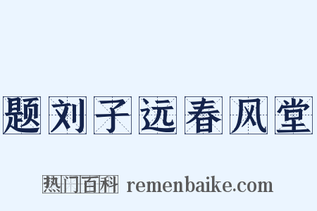 题刘子远春风堂是什么意思的图片